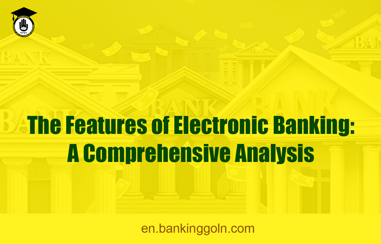 The Features of Electronic Banking: A Comprehensive Analysis 1 The Features of Electronic Banking: A Comprehensive Analysis