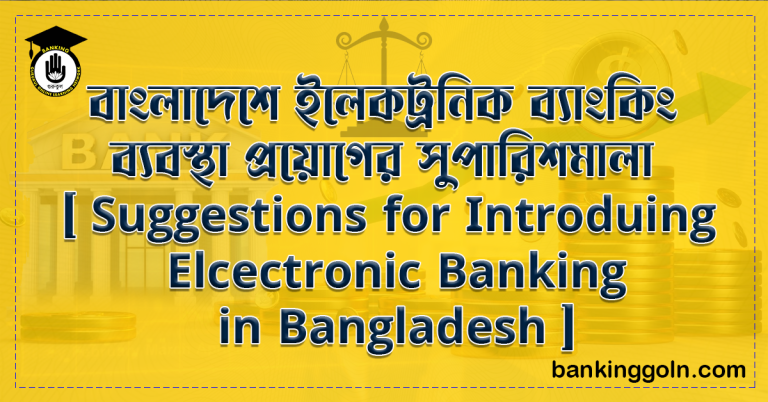 বাংলাদেশে ইলেকট্রনিক ব্যাংকিং ব্যবস্থা প্রয়োগের সুপারিশমালা [ Suggestions for Introduing Elcectronic Banking in Bangladesh ]