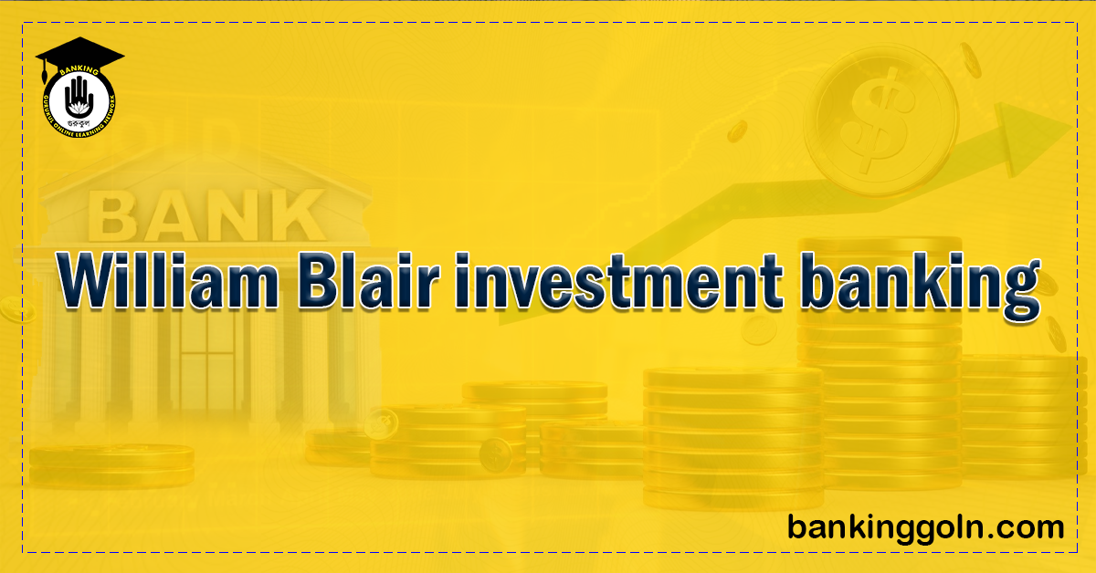 William Blair investment banking Banking Gurukul, GOLN William Blair Investment Banking: Expertise, Global Reach, and the Role of Investment Banks