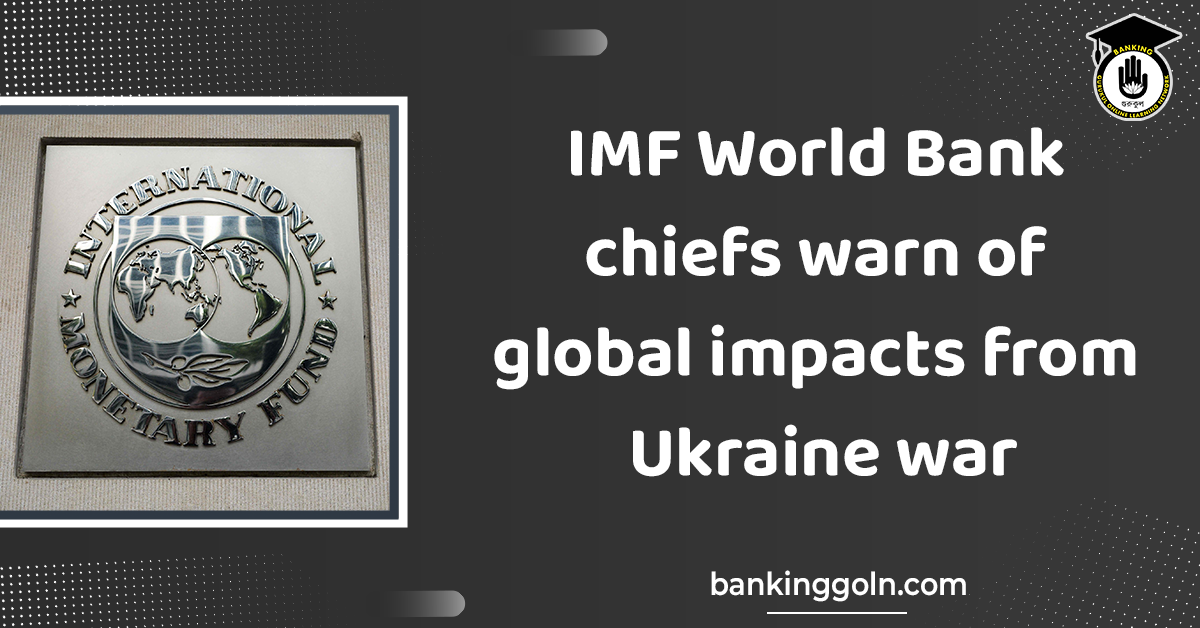IMF World Bank chiefs warn of global impacts from Ukraine war 1 world bank chief Banking Gurukul, GOLN IMF World Bank chiefs warn of global impacts from Ukraine war