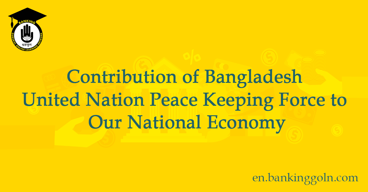 Contribution of Bangladesh United Nation Peace Keeping Force to Our National Economy