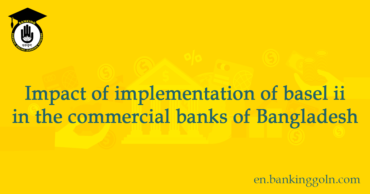 Impact of implementation of basel ii in the commercial banks of Bangladesh