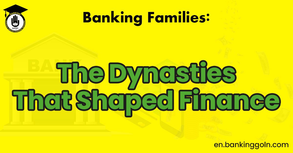 Banking Families: The Dynasties That Shaped Finance