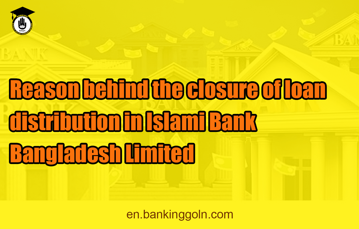 Reason behind the closure of loan distribution in Islami Bank Bangladesh Limited 1 Reason behind the closure of loan distribution in Islami Bank Bangladesh Limited