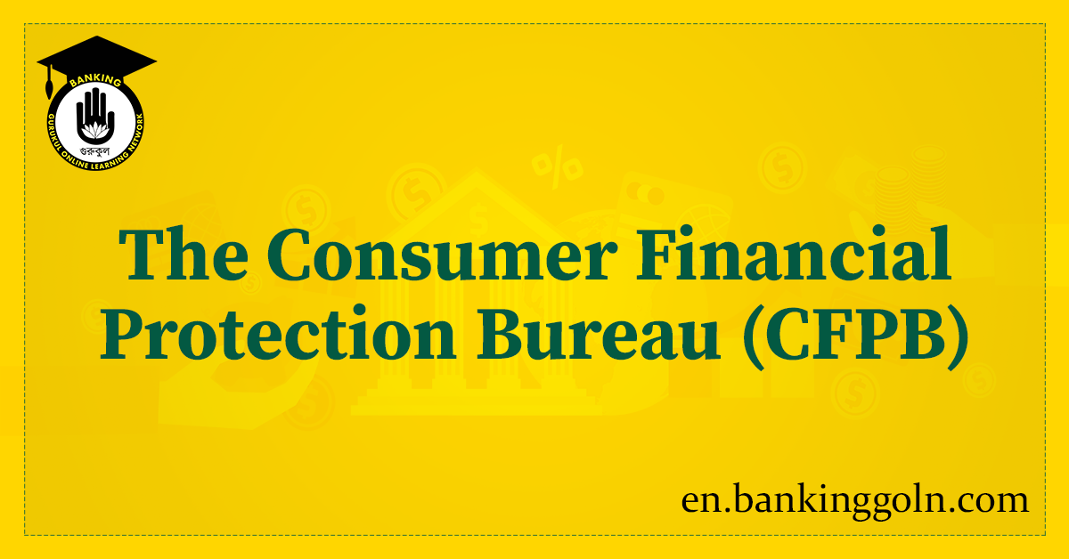 The Consumer Financial Protection Bureau (CFPB)