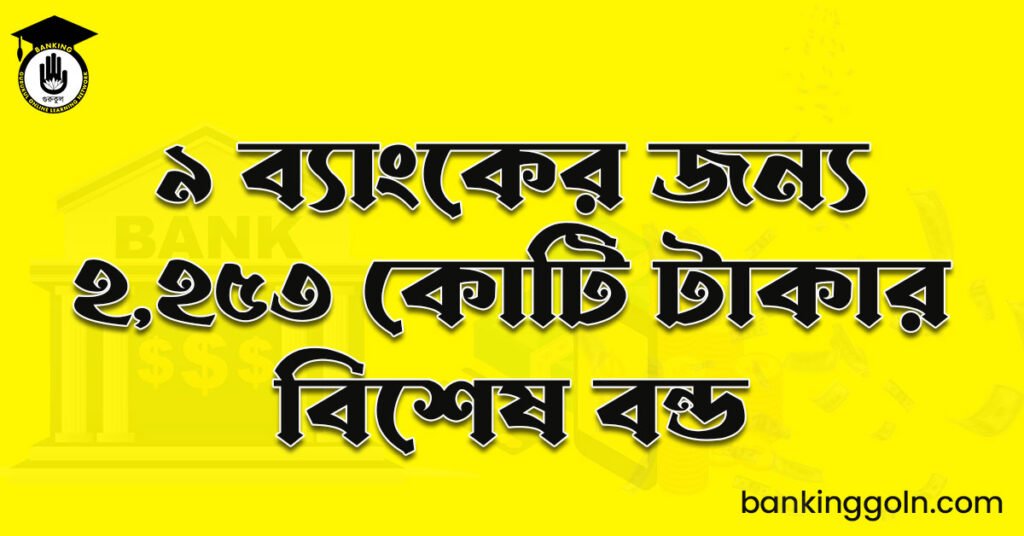 ৯ ব্যাংকের জন্য ২,২৫৩ কোটি টাকার বিশেষ বন্ড