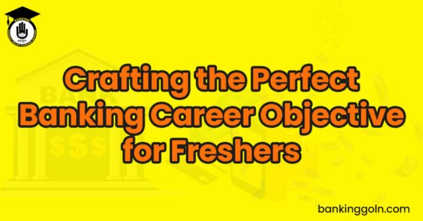 Crafting the Perfect Banking Career Objective for Freshers Banking Gurukul, GOLN Crafting the Perfect Banking Career Objective for Freshers