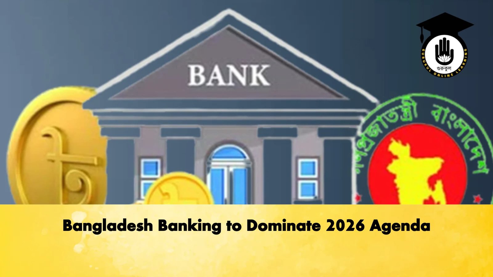Bangladesh Banking to Dominate 2026 Agenda 2 Banking Gurukul, GOLN Bangladesh Banking to Dominate 2026 Agenda