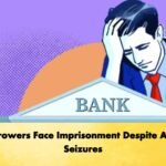Borrowers Face Imprisonment Despite Asset Seizures