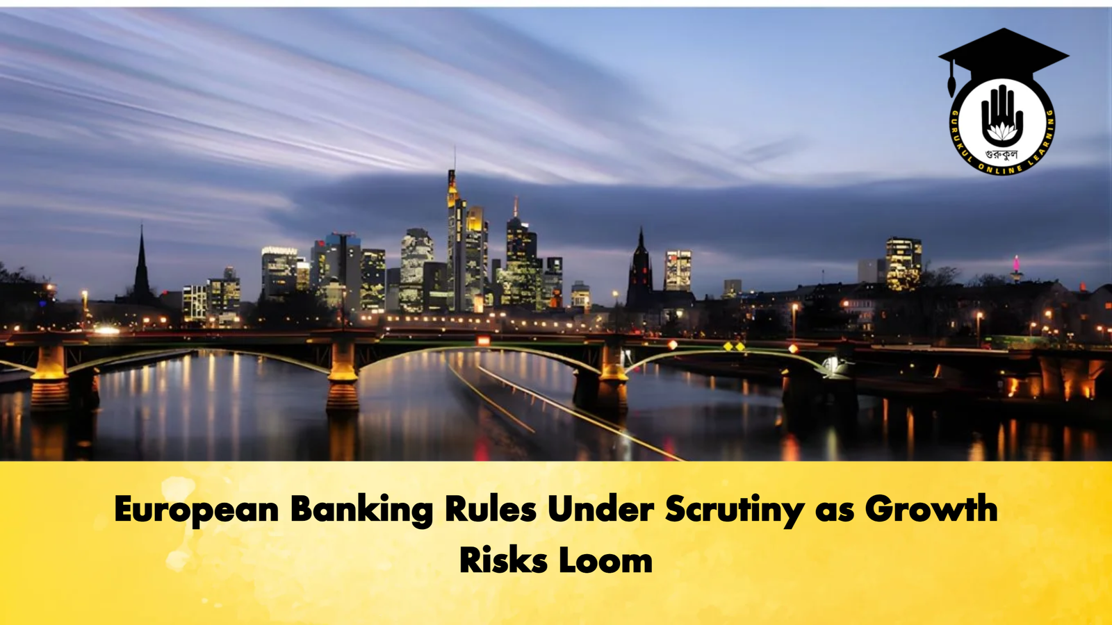 European Banking Rules Under Scrutiny as Growth Risks Loom Banking Gurukul, GOLN European Banking Rules Under Scrutiny as Growth Risks Loom