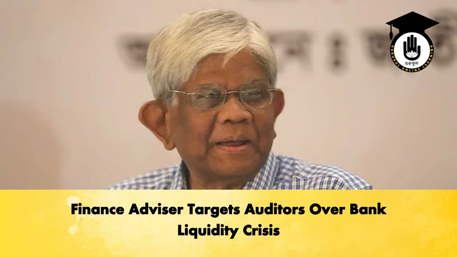 Finance Adviser Targets Auditors Over Bank Liquidity Crisis 1 Finance Adviser Targets Auditors Over Bank Liquidity Crisis Banking Gurukul, GOLN Finance Adviser Targets Auditors Over Bank Liquidity Crisis