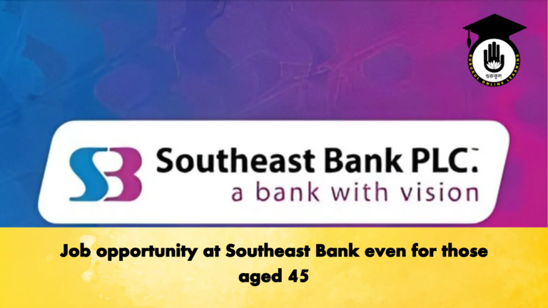 Job opportunity at Southeast Bank even for those aged 45 Banking Gurukul, GOLN Job opportunity at Southeast Bank even for those aged 45