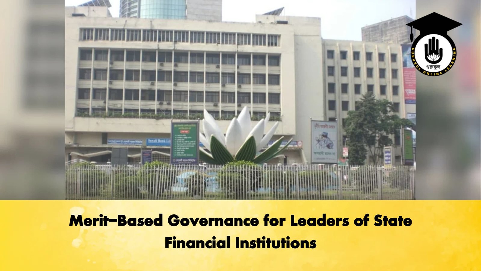 Merit Based Governance for Leaders of State Financial Institutions Banking Gurukul, GOLN Merit-Based Governance for Leaders of State Financial Institutions