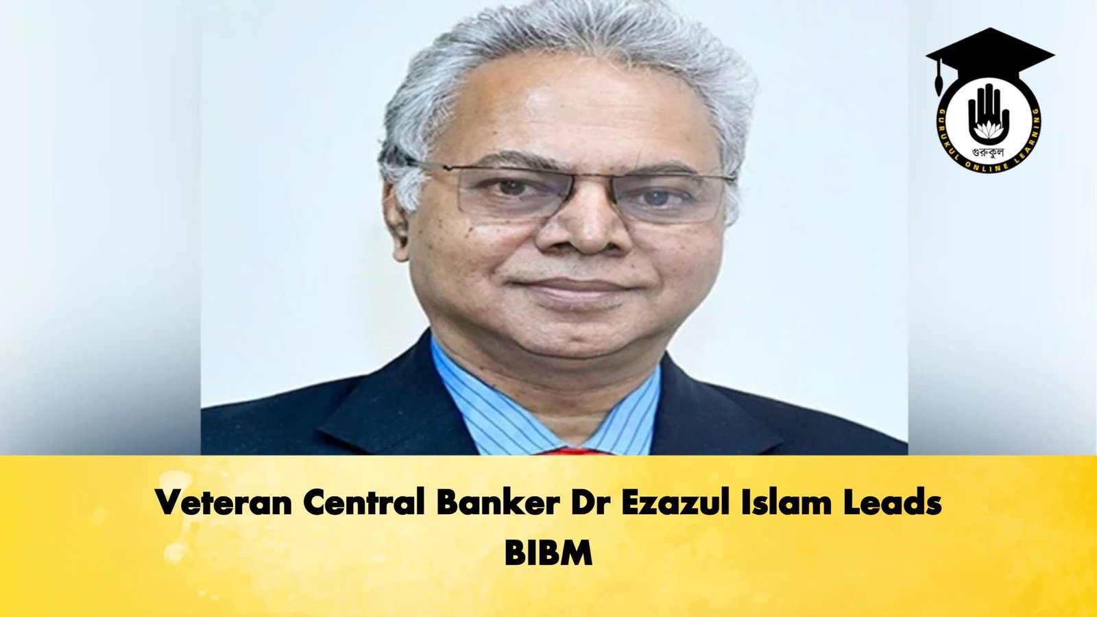 Veteran Central Banker Dr Ezazul Islam Leads BIBM Banking Gurukul, GOLN Veteran Central Banker Dr Ezazul Islam Leads BIBM