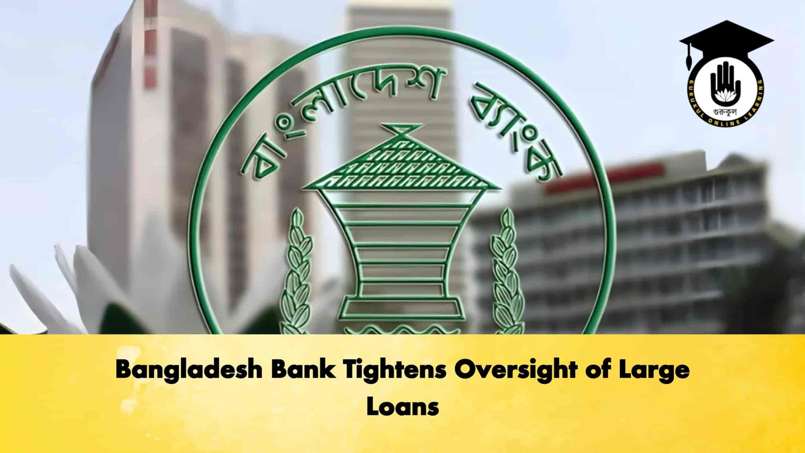 Bangladesh Bank Tightens Oversight of Large Loans