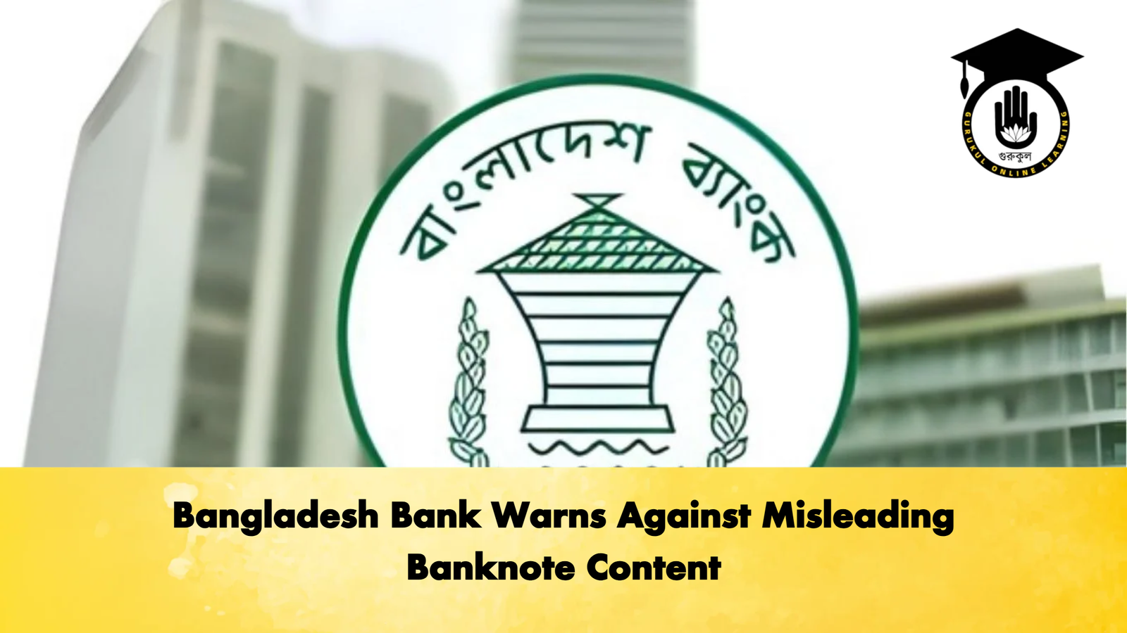 Bangladesh Bank Warns Against Misleading Banknote Content 1 Bangladesh Bank Warns Against Misleading Banknote Content Banking Gurukul, GOLN Bangladesh Bank Warns Against Misleading Banknote Content
