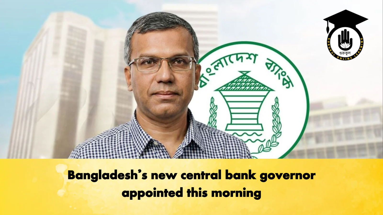 Bangladesh’s new central bank governor appointed this morning 1 Bangladeshs new central bank governor appointed this morning Banking Gurukul, GOLN Bangladesh’s new central bank governor appointed this morning