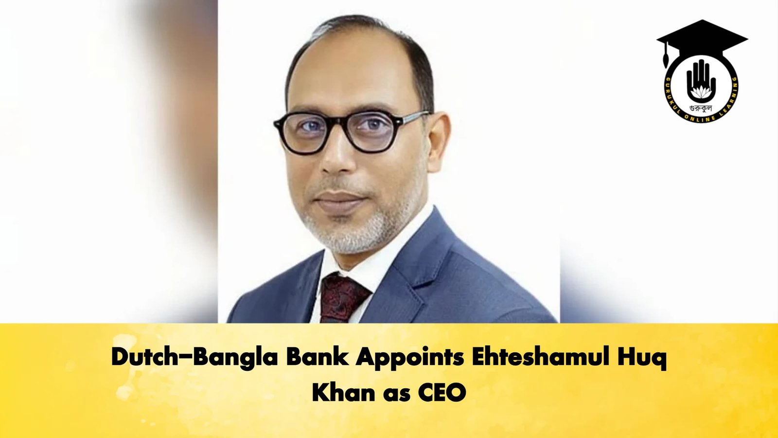 Dutch Bangla Bank Appoints Ehteshamul Huq Khan as CEO Banking Gurukul, GOLN Dutch-Bangla Bank Appoints Ehteshamul Huq Khan as CEO