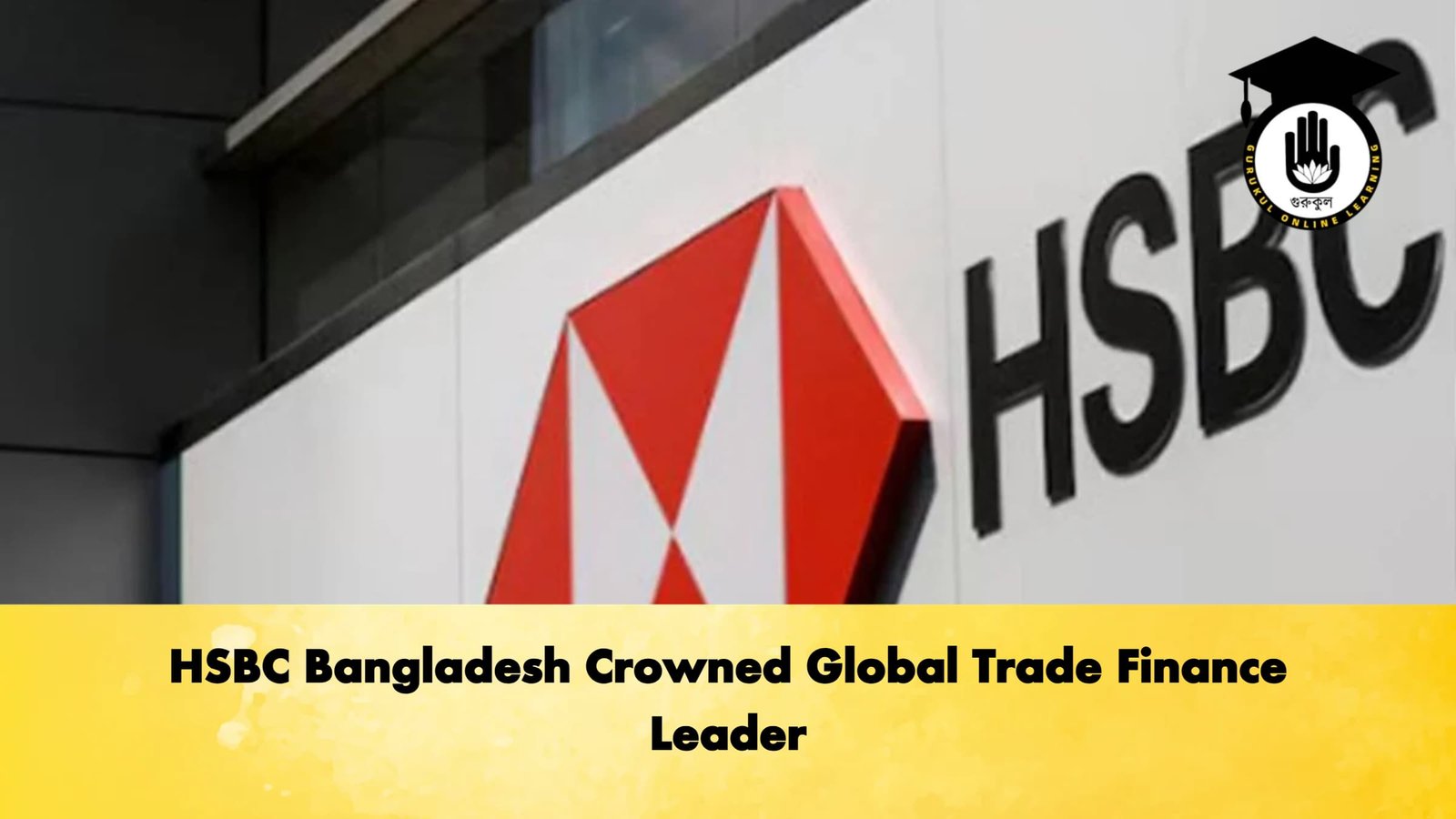 HSBC Bangladesh Crowned Global Trade Finance Leader Banking Gurukul, GOLN HSBC Bangladesh Crowned Global Trade Finance Leader