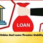 Hidden Bad Loans Threaten Stability