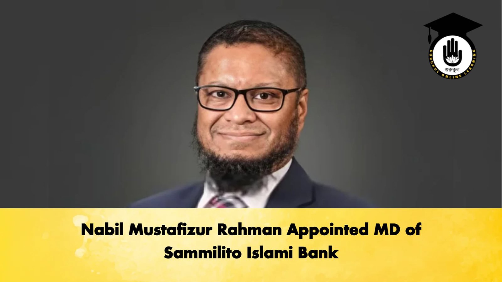 Nabil Mustafizur Rahman Appointed MD of Sammilito Islami Bank Banking Gurukul, GOLN Nabil Mustafizur Rahman Appointed MD of Sammilito Islami Bank