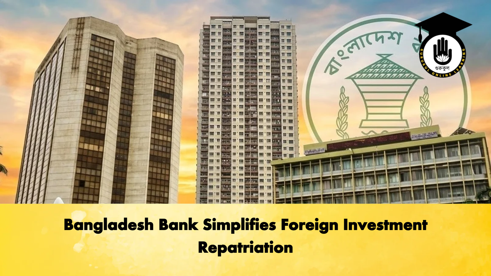 Bangladesh Bank Simplifies Foreign Investment Repatriation Banking Gurukul, GOLN Bangladesh Bank Simplifies Foreign Investment Repatriation
