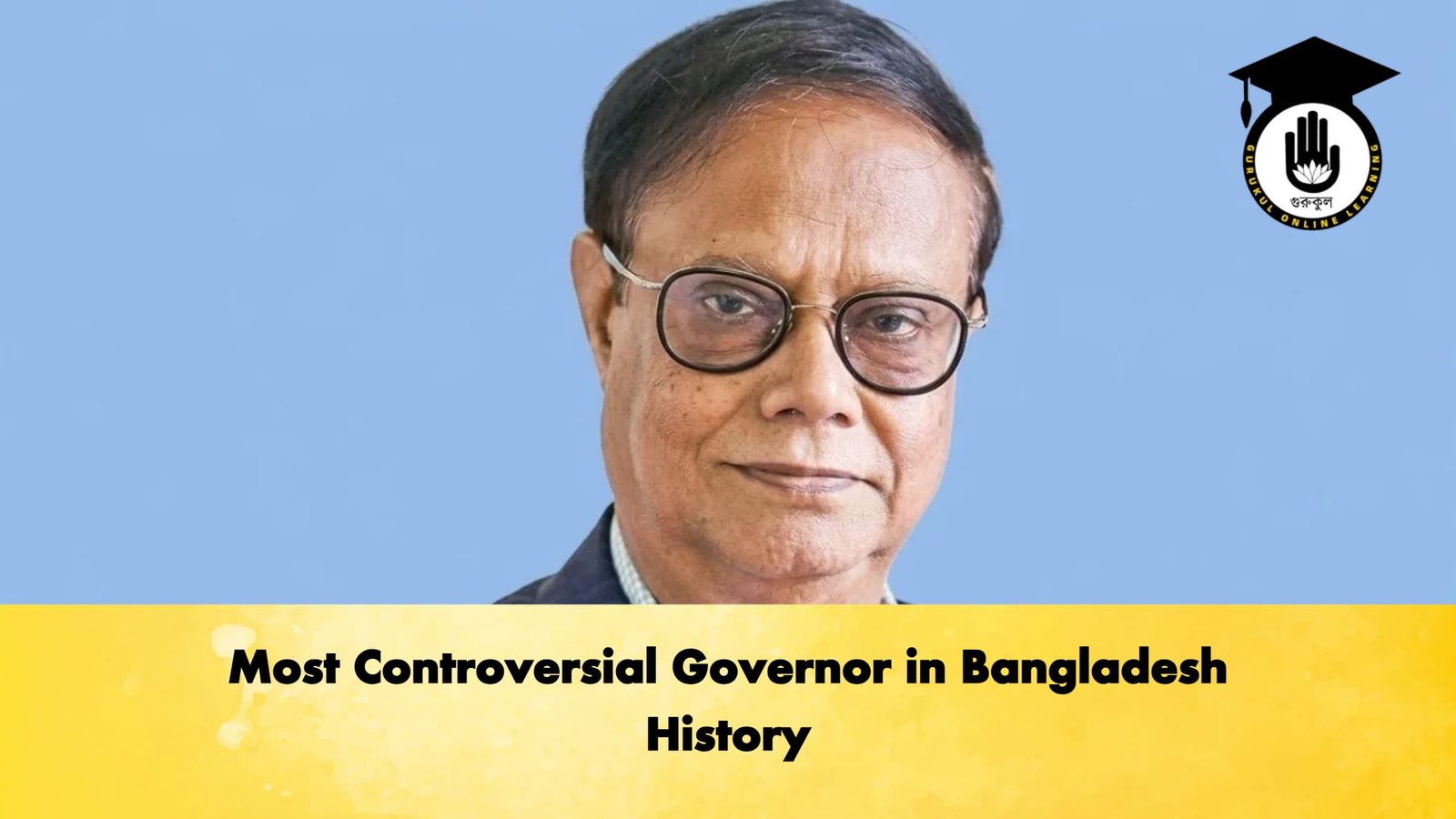 Most Controversial Governor in Bangladesh History Banking Gurukul, GOLN Most Controversial Governor in Bangladesh History