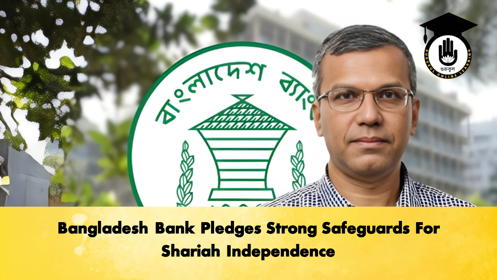 Bangladesh Bank Pledges Strong Safeguards For Shariah Independence Banking Gurukul, GOLN Bangladesh Bank Pledges Strong Safeguards For Shariah Independence