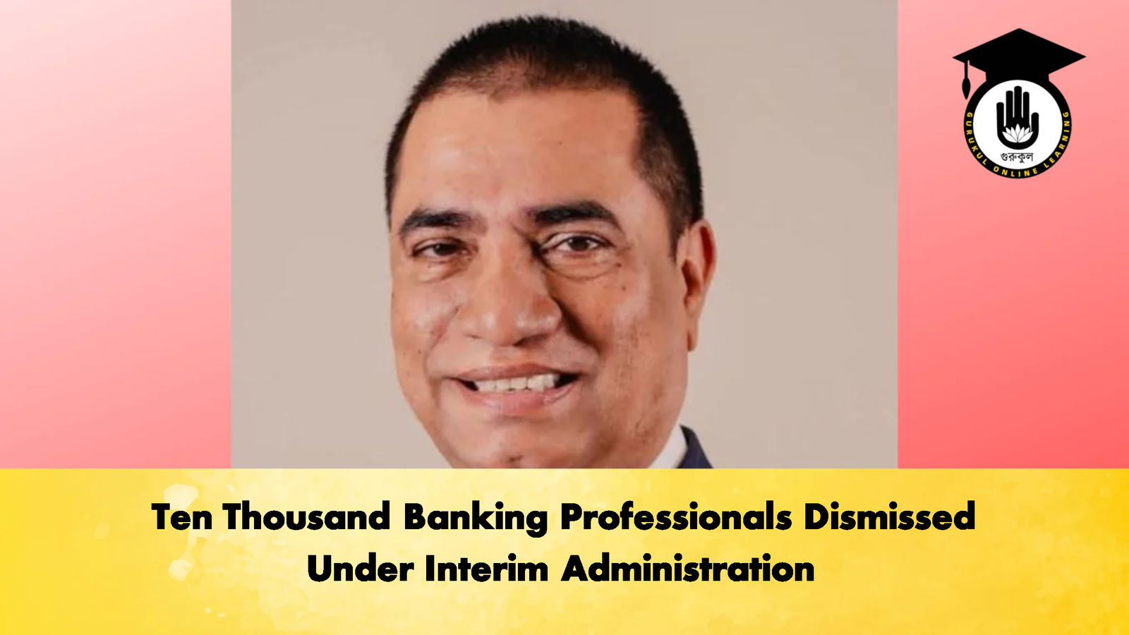 Ten Thousand Banking Professionals Dismissed Under Interim Administration 3 Banking Gurukul, GOLN Ten Thousand Banking Professionals Dismissed Under Interim Administration