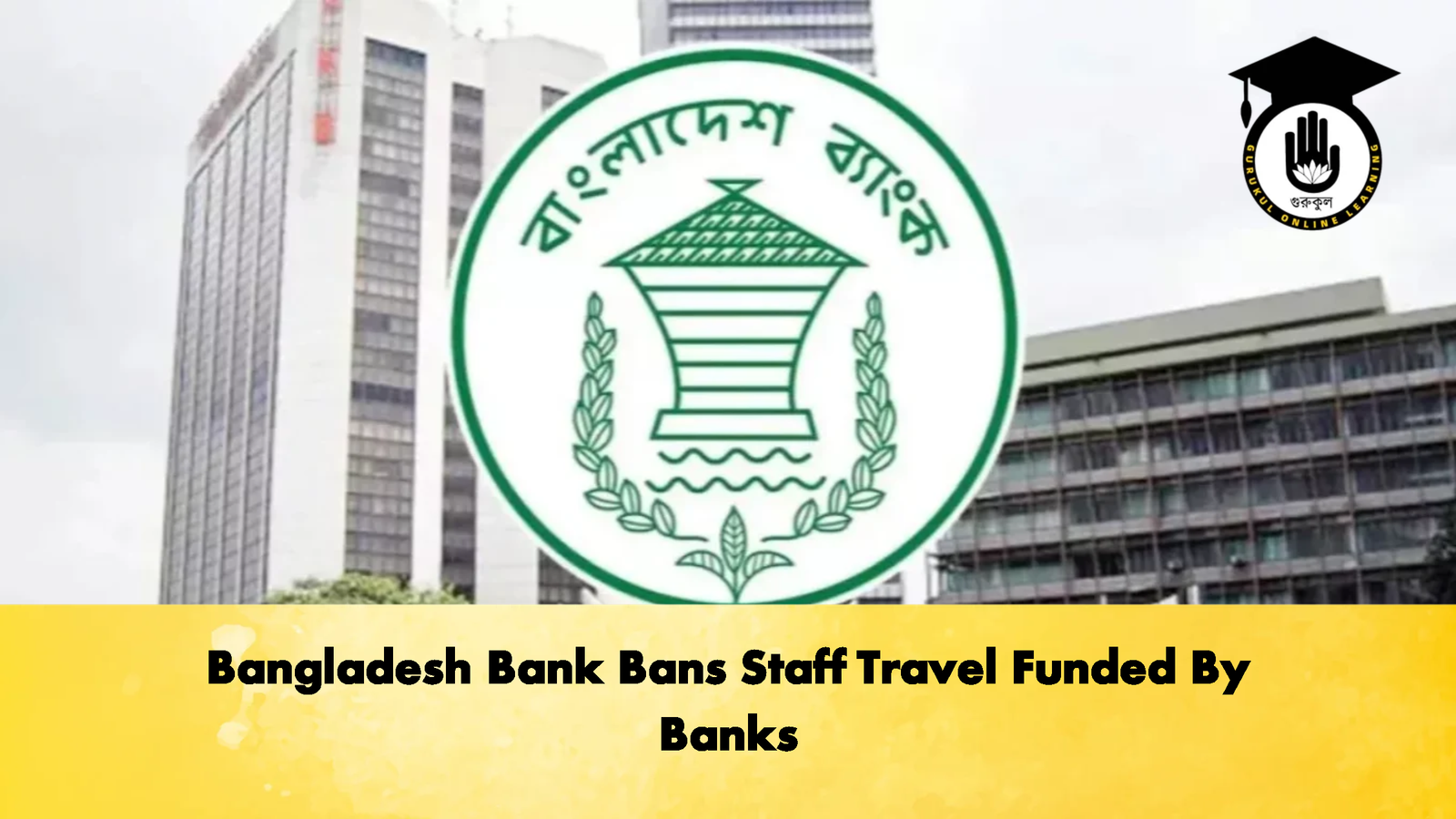 Bangladesh Bank Bans Staff Travel Funded By Banks 1 Banking Gurukul, GOLN Bangladesh Bank Bans Staff Travel Funded By Banks