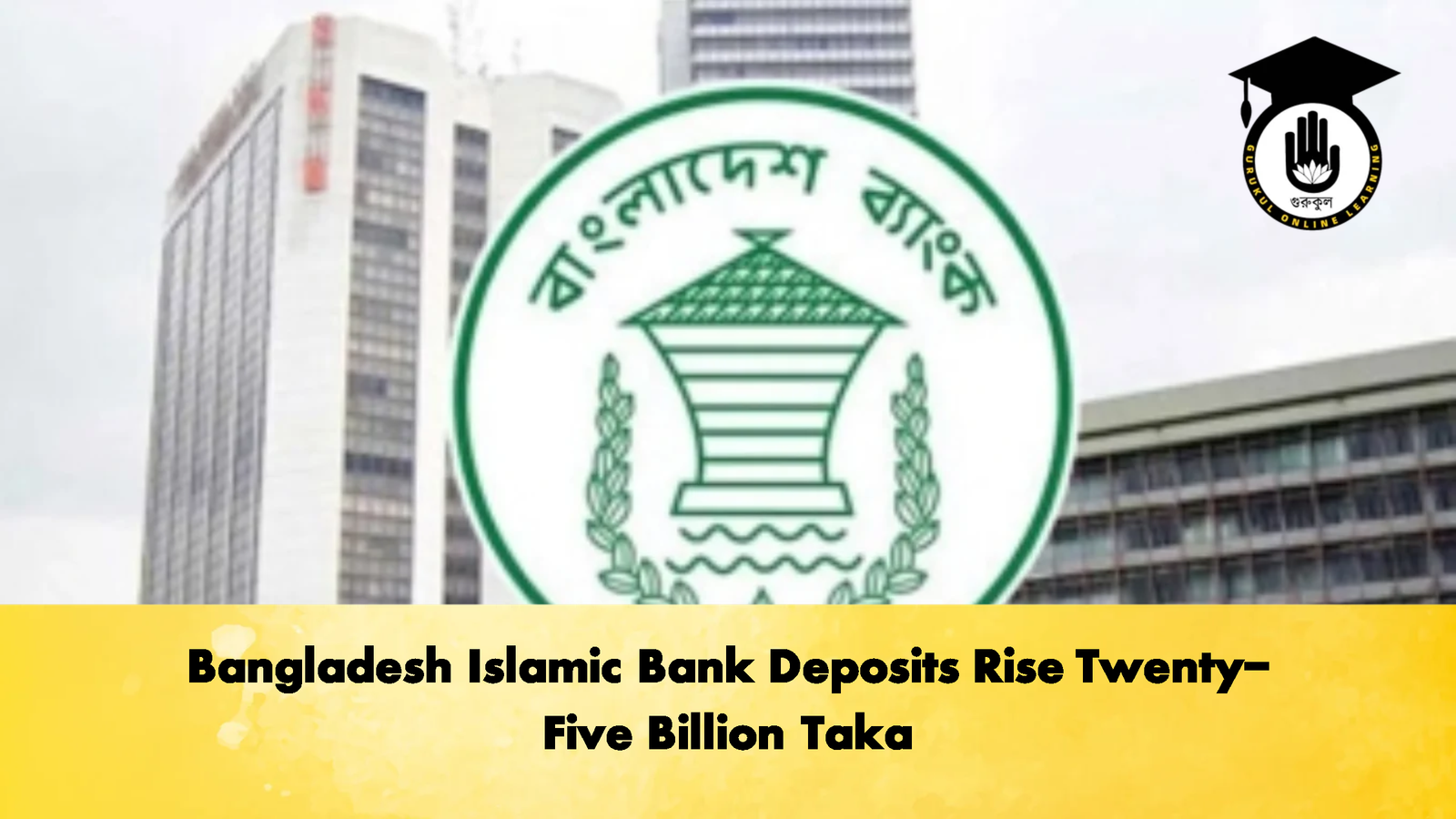 Bangladesh Islamic Bank Deposits Rise Twenty Five Billion Taka 3 Banking Gurukul, GOLN Bangladesh Islamic Bank Deposits Rise Twenty-Five Billion Taka