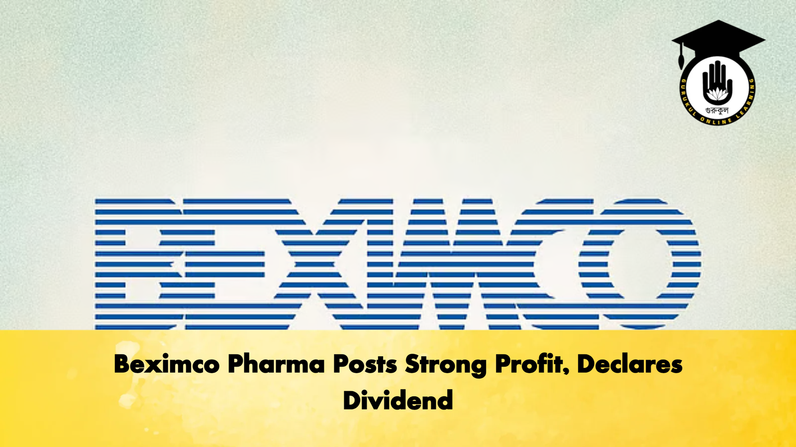 Beximco Pharma Posts Strong Profit Declares Dividend Banking Gurukul, GOLN Beximco Pharma Posts Strong Profit, Declares Dividend